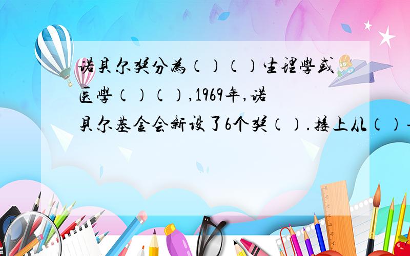 诺贝尔奖分为（）（）生理学或医学（）（）,1969年,诺贝尔基金会新设了6个奖（）.接上从（）年开始,每年12月10日颁发