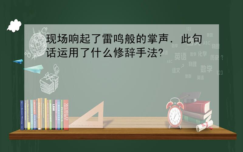 现场响起了雷鸣般的掌声．此句话运用了什么修辞手法?