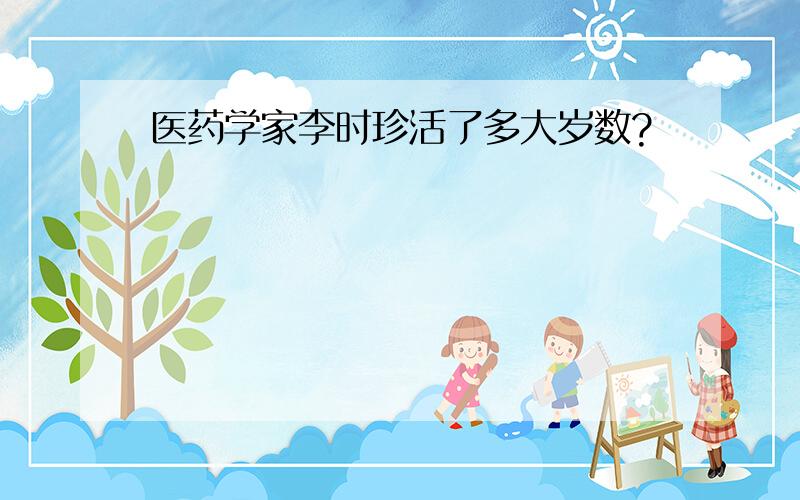 医药学家李时珍活了多大岁数?