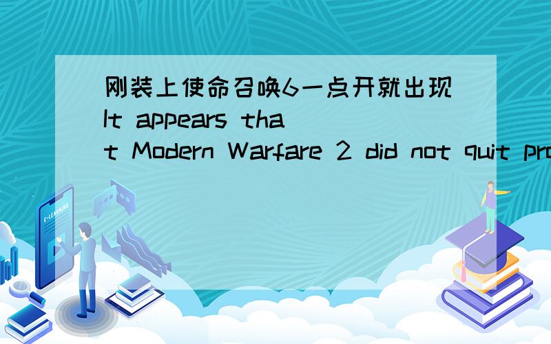 刚装上使命召唤6一点开就出现It appears that Modern Warfare 2 did not quit properly the lasr time等等然后底下就出现是和否我两个都试了一下,就出来Error during initialization:Couldn't load fileSysCheck.cfg.Make sure Mod