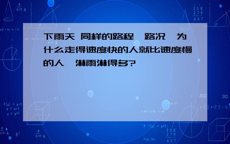 下雨天 同样的路程,路况,为什么走得速度快的人就比速度慢的人,淋雨淋得多?