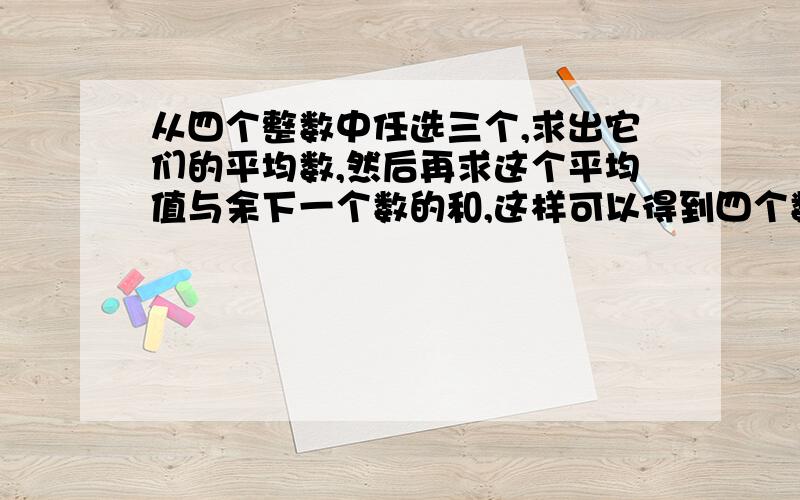 从四个整数中任选三个,求出它们的平均数,然后再求这个平均值与余下一个数的和,这样可以得到四个数：26,30,27又3分之1,28又3分之2,则原来给定的四个整数的和是多少?