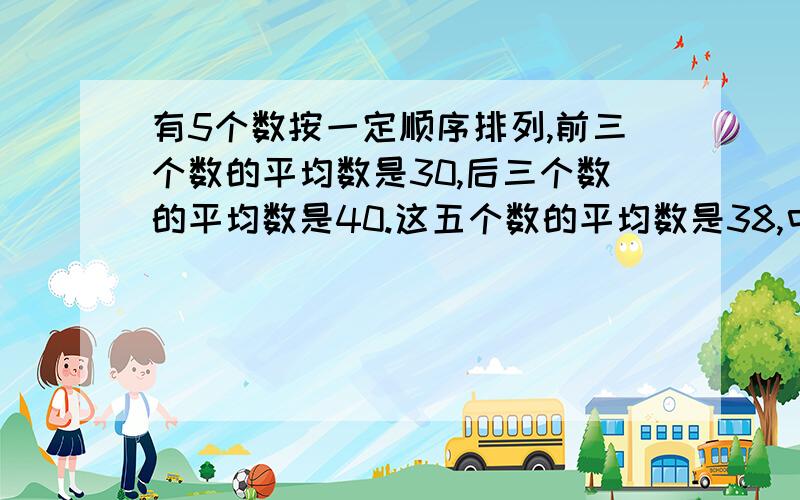 有5个数按一定顺序排列,前三个数的平均数是30,后三个数的平均数是40.这五个数的平均数是38,中间的数是多少?