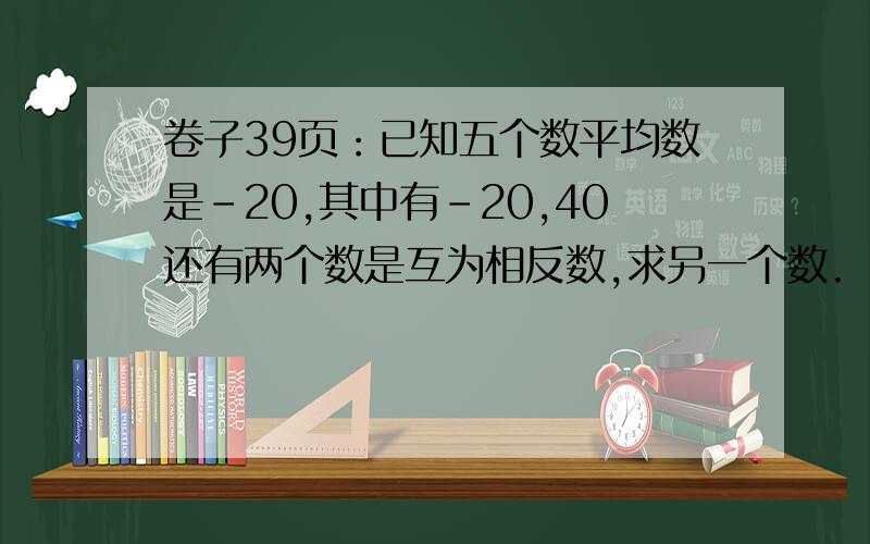 卷子39页：已知五个数平均数是－20,其中有－20,40还有两个数是互为相反数,求另一个数.