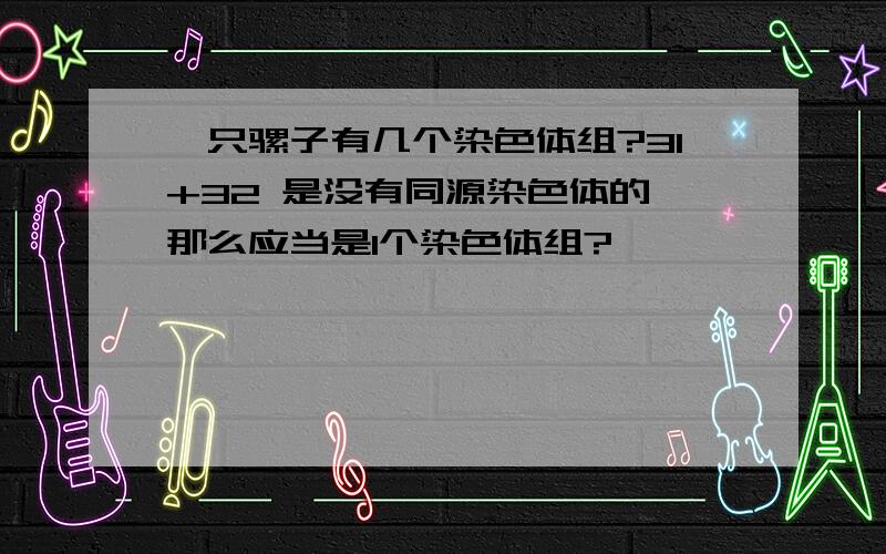 一只骡子有几个染色体组?31+32 是没有同源染色体的 那么应当是1个染色体组?