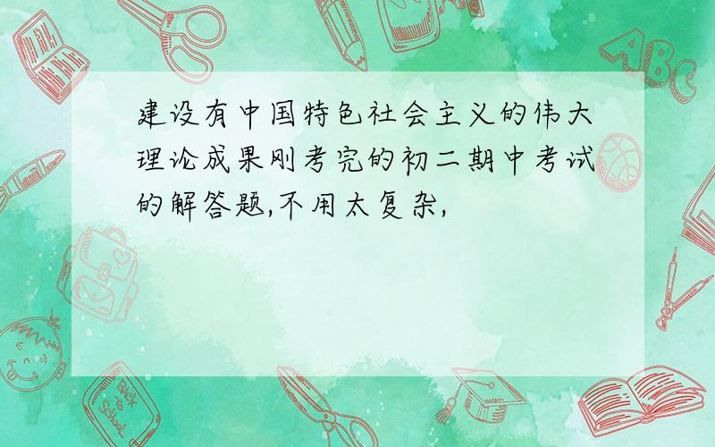 建设有中国特色社会主义的伟大理论成果刚考完的初二期中考试的解答题,不用太复杂,