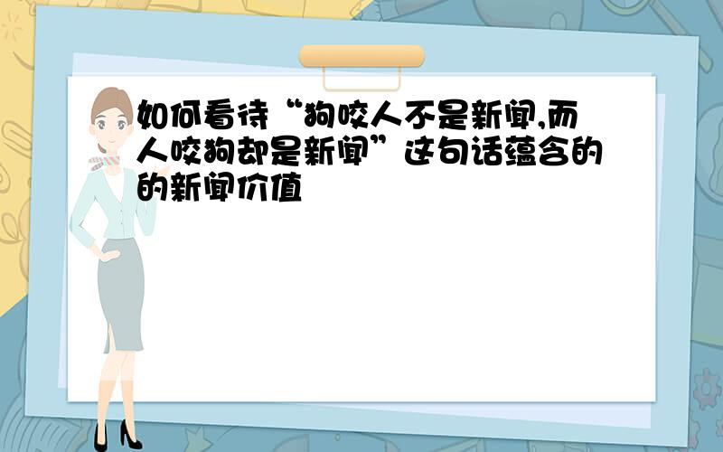 如何看待“狗咬人不是新闻,而人咬狗却是新闻”这句话蕴含的的新闻价值