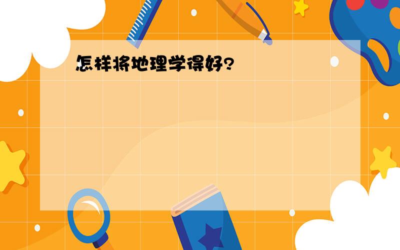 怎样将地理学得好?