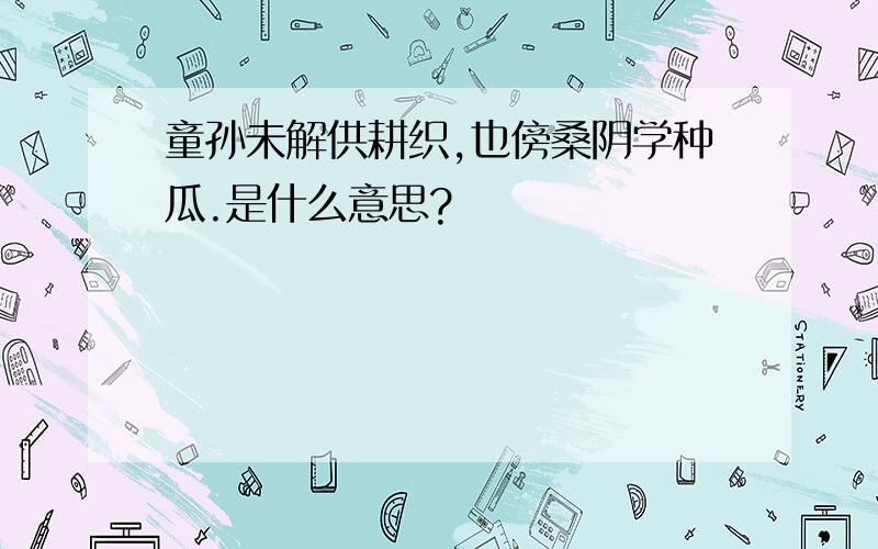 童孙未解供耕织,也傍桑阴学种瓜.是什么意思?