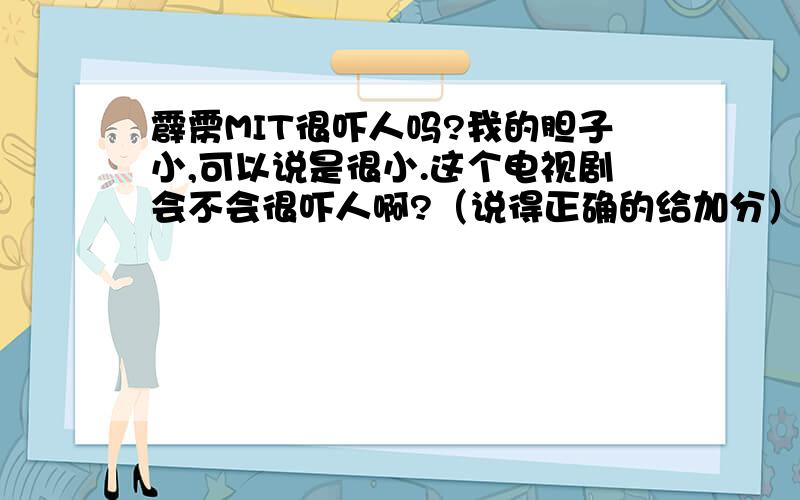 霹雳MIT很吓人吗?我的胆子小,可以说是很小.这个电视剧会不会很吓人啊?（说得正确的给加分）晚上看会不会很吓人