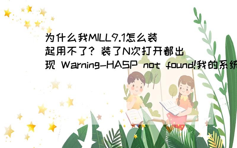 为什么我MILL9.1怎么装起用不了? 装了N次打开都出现 Warning-HASP not found!我的系统是XP! 急!