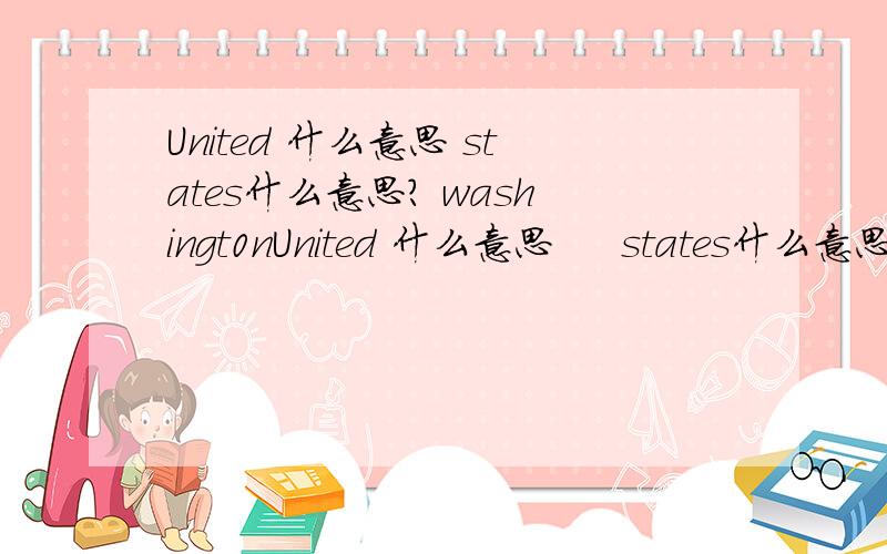 United 什么意思 states什么意思? washingt0nUnited 什么意思     states什么意思?    washingt0n              什么意思?  M0st      什么意思?   您您 capital     什么意思   我会采纳您的回答. 亲!