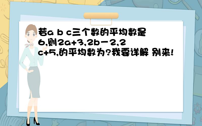 若a b c三个数的平均数是6,则2a+3,2b－2,2c+5,的平均数为?我要详解 别来!