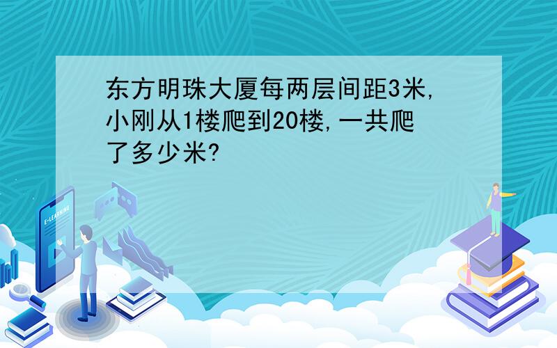 东方明珠大厦每两层间距3米,小刚从1楼爬到20楼,一共爬了多少米?