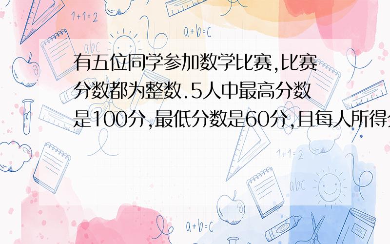 有五位同学参加数学比赛,比赛分数都为整数.5人中最高分数是100分,最低分数是60分,且每人所得分数不相同,5人的平均分是85分.请估算一下,排在第三的那位同学最少得多少分?