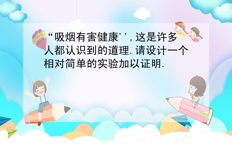 “吸烟有害健康'',这是许多人都认识到的道理.请设计一个相对简单的实验加以证明.