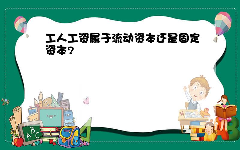 工人工资属于流动资本还是固定资本?