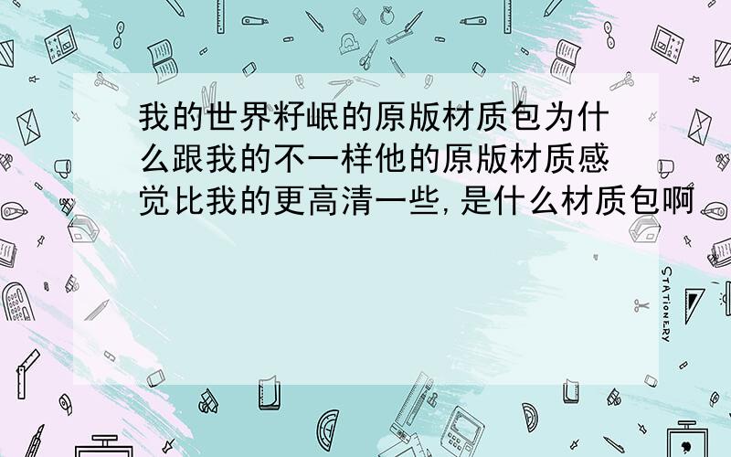 我的世界籽岷的原版材质包为什么跟我的不一样他的原版材质感觉比我的更高清一些,是什么材质包啊