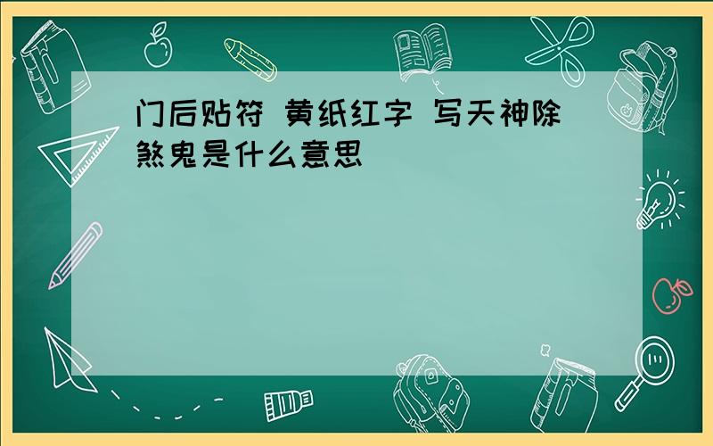 门后贴符 黄纸红字 写天神除煞鬼是什么意思