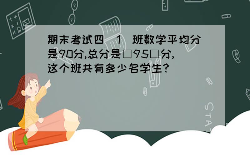 期末考试四（1）班数学平均分是90分,总分是□95□分,这个班共有多少名学生?