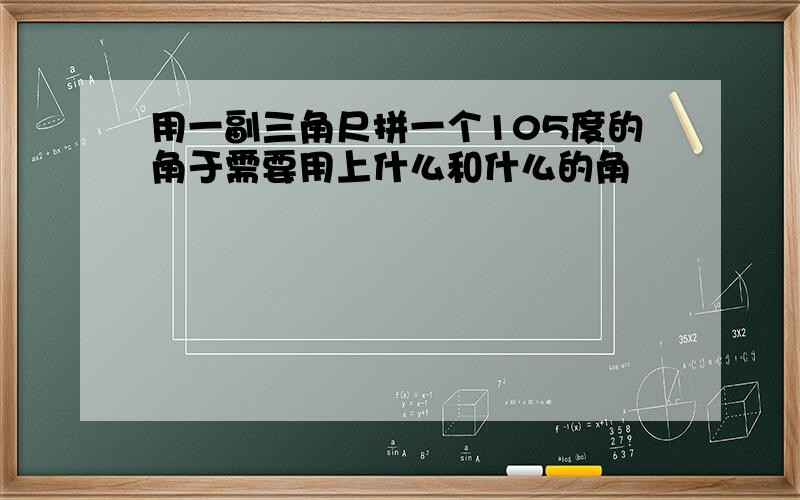 用一副三角尺拼一个105度的角于需要用上什么和什么的角