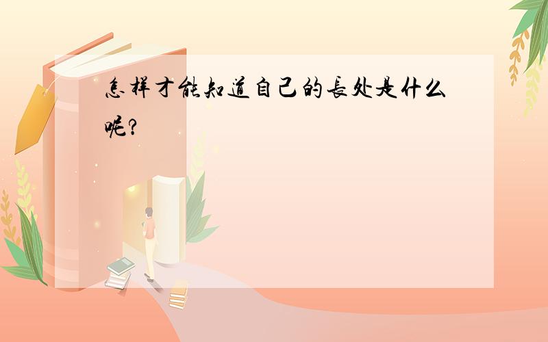 怎样才能知道自己的长处是什么呢?