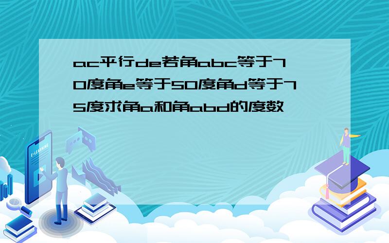 ac平行de若角abc等于70度角e等于50度角d等于75度求角a和角abd的度数