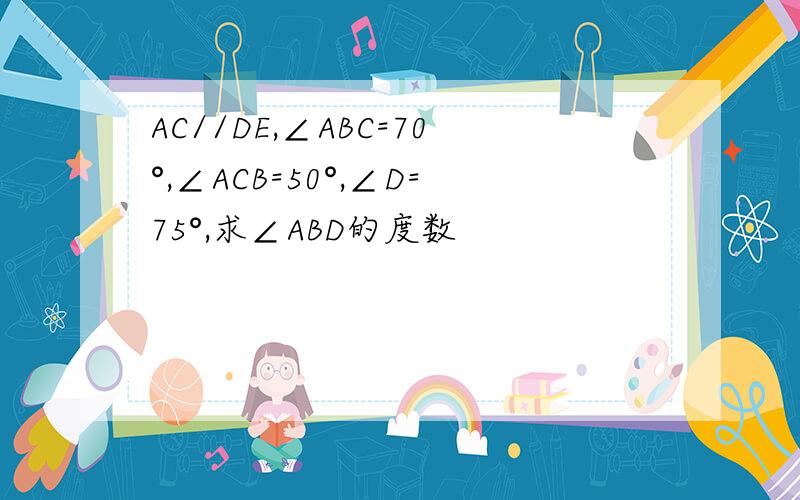 AC//DE,∠ABC=70°,∠ACB=50°,∠D=75°,求∠ABD的度数