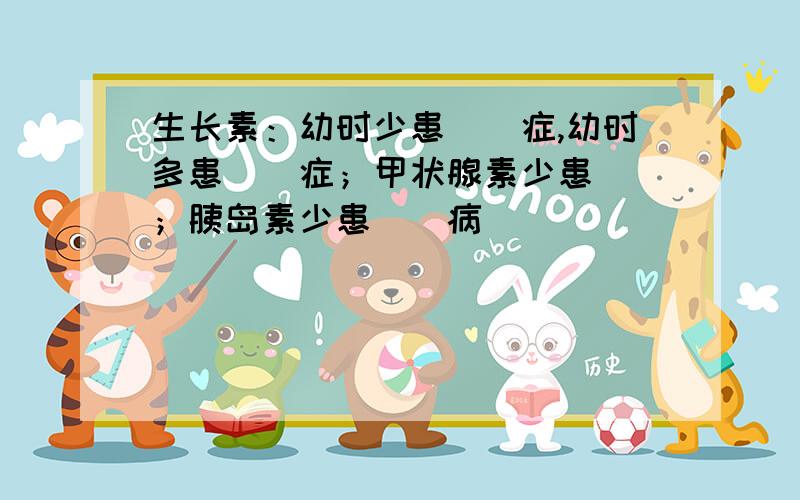 生长素：幼时少患（）症,幼时多患（）症；甲状腺素少患（）；胰岛素少患（）病