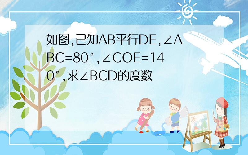 如图,已知AB平行DE,∠ABC=80°,∠COE=140°,求∠BCD的度数