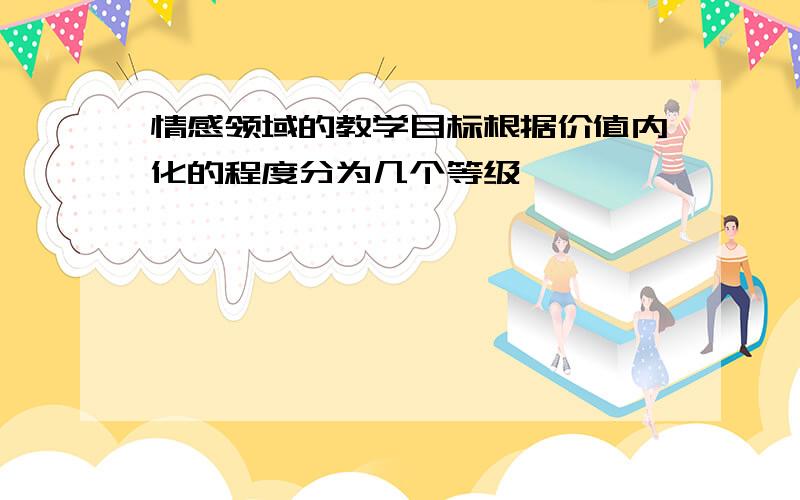 情感领域的教学目标根据价值内化的程度分为几个等级