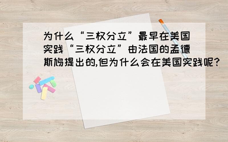 为什么“三权分立”最早在美国实践“三权分立”由法国的孟德斯鸠提出的,但为什么会在美国实践呢?