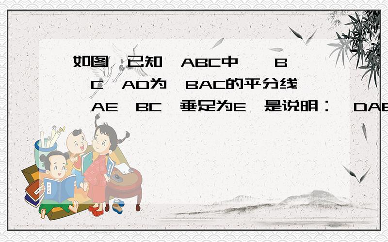 如图,已知△ABC中,∠B＞∠C,AD为∠BAC的平分线,AE⊥BC,垂足为E,是说明：∠DAE=1/2(∠B-∠C)