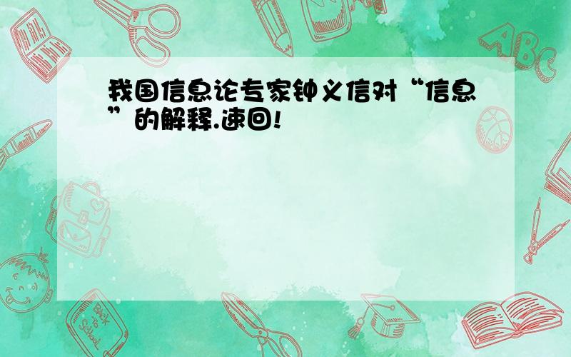 我国信息论专家钟义信对“信息”的解释.速回!