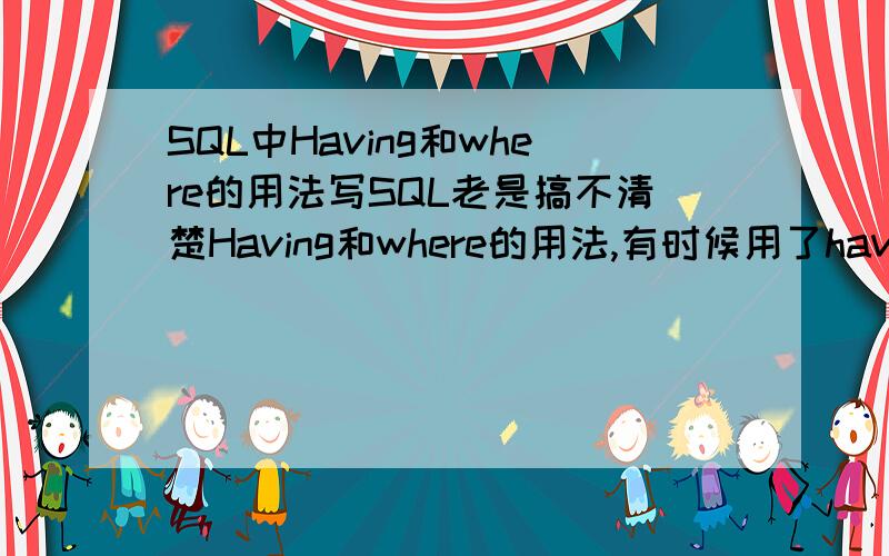 SQL中Having和where的用法写SQL老是搞不清楚Having和where的用法,有时候用了having其实用的是where我的理解是group by中用having是先分组在进行筛选,where则是先筛选了再分组.但是即使这样理解了有时候