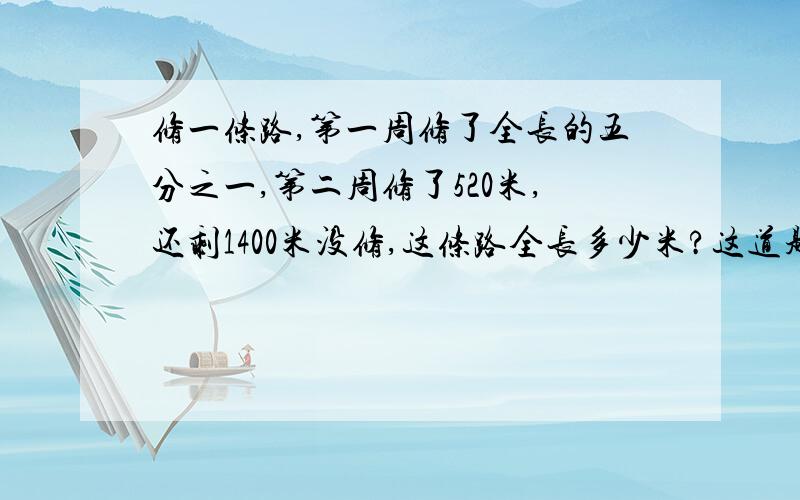 修一条路,第一周修了全长的五分之一,第二周修了520米,还剩1400米没修,这条路全长多少米?这道题怎么做呀!