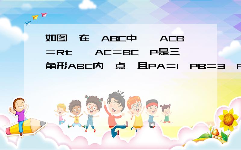 如图,在△ABC中,∠ACB＝Rt∠,AC＝BC,P是三角形ABC内一点,且PA＝1,PB＝3,PC＝2,你能求出∠APC的度