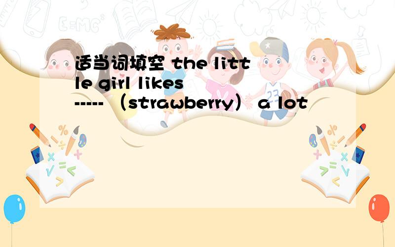 适当词填空 the little girl likes ----- （strawberry） a lot