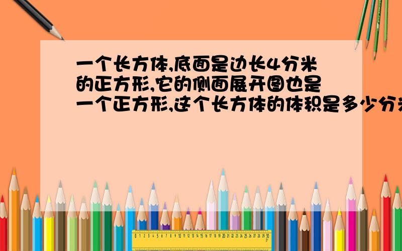 一个长方体,底面是边长4分米的正方形,它的侧面展开图也是一个正方形,这个长方体的体积是多少分米?