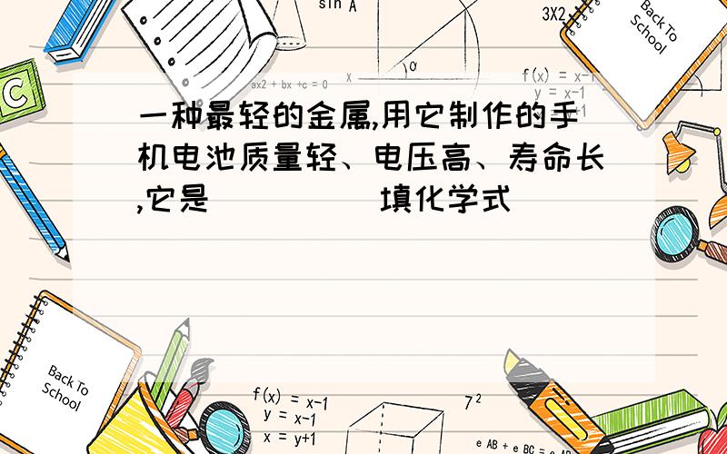 一种最轻的金属,用它制作的手机电池质量轻、电压高、寿命长,它是____(填化学式)