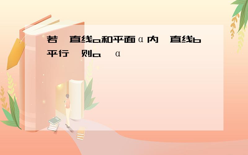 若一直线a和平面α内一直线b平行,则a∥α