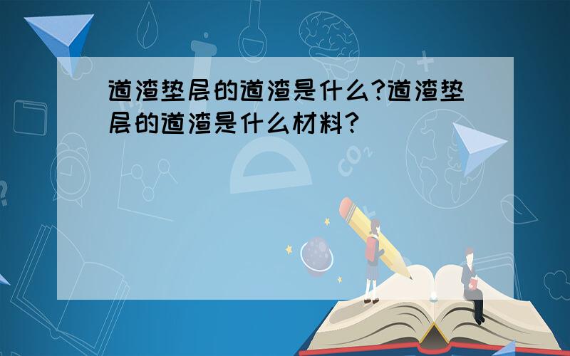 道渣垫层的道渣是什么?道渣垫层的道渣是什么材料?