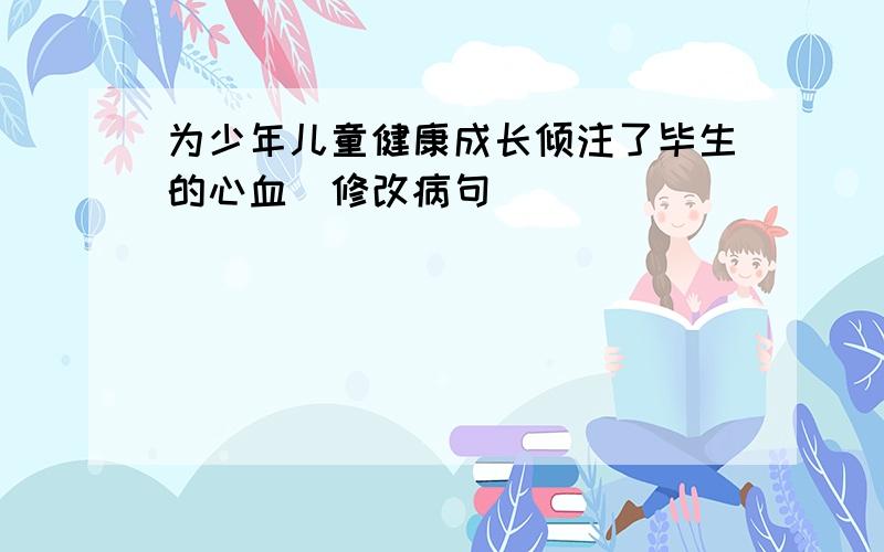 为少年儿童健康成长倾注了毕生的心血（修改病句）