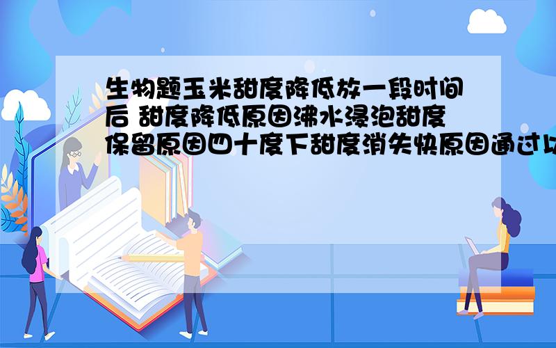 生物题玉米甜度降低放一段时间后 甜度降低原因沸水浸泡甜度保留原因四十度下甜度消失快原因通过以上实验证明什么还有什么细胞含有动植物各种细胞器?