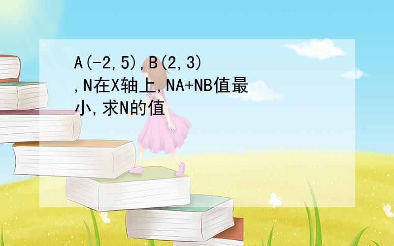 A(-2,5),B(2,3),N在X轴上,NA+NB值最小,求N的值