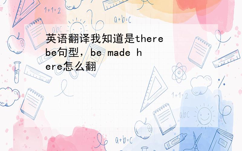 英语翻译我知道是there be句型，be made here怎么翻