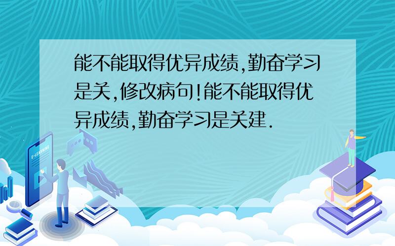 能不能取得优异成绩,勤奋学习是关,修改病句!能不能取得优异成绩,勤奋学习是关建.