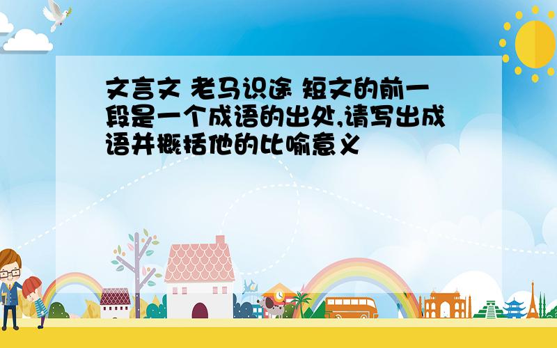 文言文 老马识途 短文的前一段是一个成语的出处,请写出成语并概括他的比喻意义