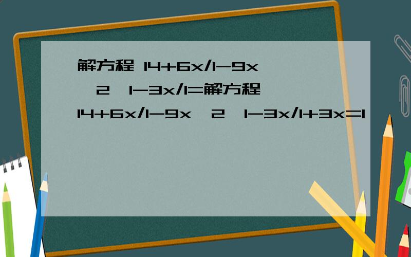 解方程 14+6x/1-9x^2—1-3x/1=解方程 14+6x/1-9x^2—1-3x/1+3x=1