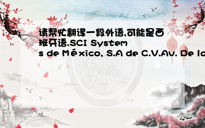 请帮忙翻译一段外语,可能是西班牙语.SCI Systems de México, S.A de C.V.Av. De la solidaridad Iberoamericana No. 7020Col. Club de Golf AtlasEl Salto, Jalisco, MéxicoC.P. 45680Tel. 01-800-3679900